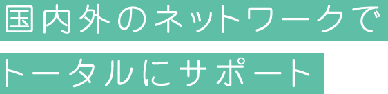 国内外のネットワークでトータルにサポート